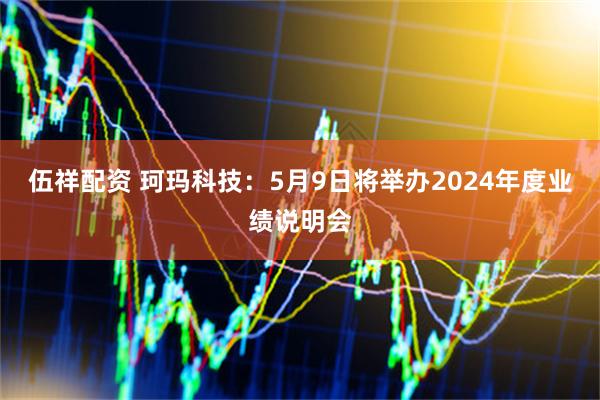 伍祥配资 珂玛科技：5月9日将举办2024年度业绩说明会