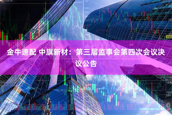 金牛速配 中旗新材：第三届监事会第四次会议决议公告