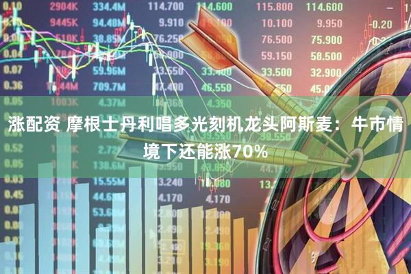 涨配资 摩根士丹利唱多光刻机龙头阿斯麦：牛市情境下还能涨70%