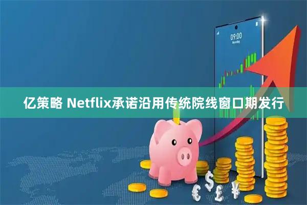 亿策略 Netflix承诺沿用传统院线窗口期发行