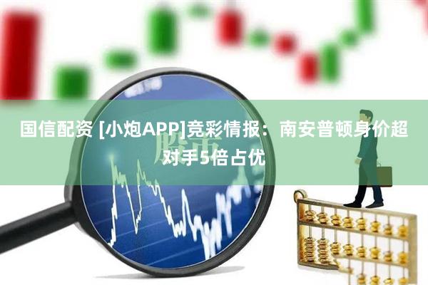 国信配资 [小炮APP]竞彩情报：南安普顿身价超对手5倍占优