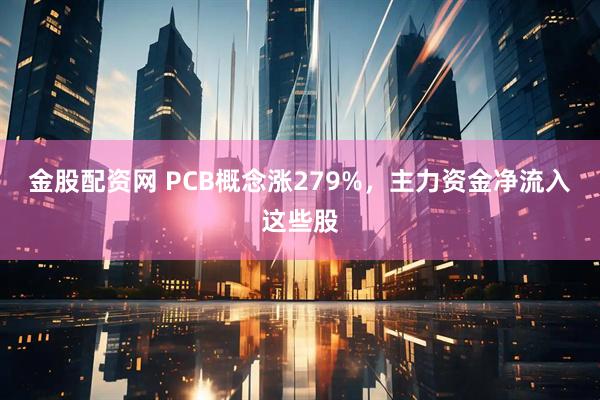 金股配资网 PCB概念涨279%，主力资金净流入这些股